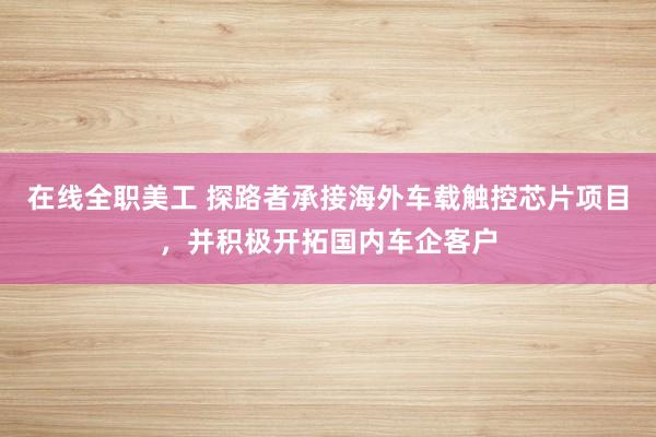 在线全职美工 探路者承接海外车载触控芯片项目，并积极开拓国内车企客户