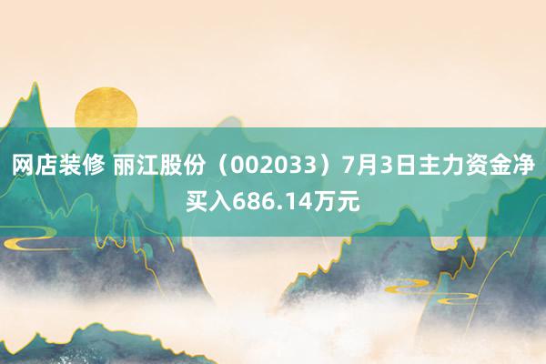 网店装修 丽江股份（002033）7月3日主力资金净买入686.14万元