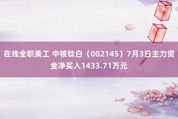 在线全职美工 中核钛白（002145）7月3日主力资金净买入1433.71万元