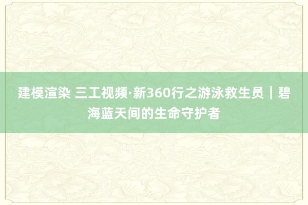 建模渲染 三工视频·新360行之游泳救生员｜碧海蓝天间的生命守护者