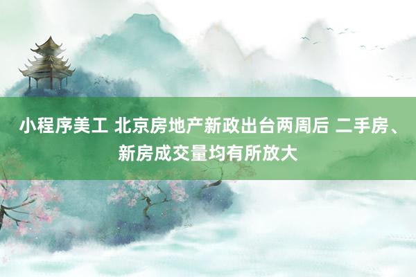 小程序美工 北京房地产新政出台两周后 二手房、新房成交量均有所放大