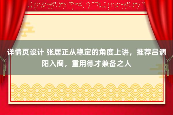 详情页设计 张居正从稳定的角度上讲，推荐吕调阳入阁，重用德才兼备之人