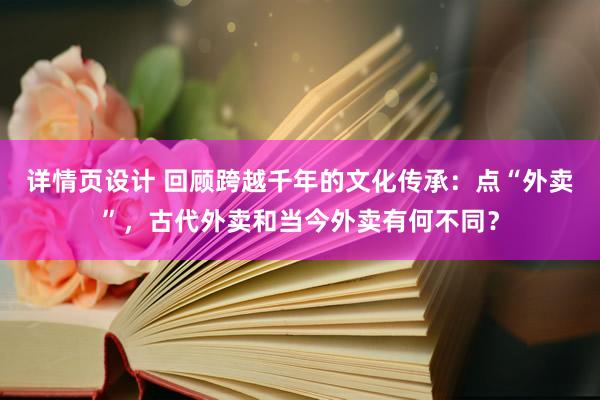 详情页设计 回顾跨越千年的文化传承：点“外卖”，古代外卖和当今外卖有何不同？