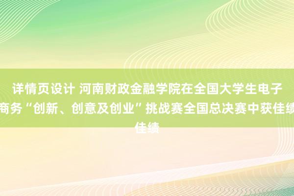 详情页设计 河南财政金融学院在全国大学生电子商务“创新、创意及创业”挑战赛全国总决赛中获佳绩