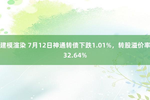 建模渲染 7月12日神通转债下跌1.01%，转股溢价率32.64%