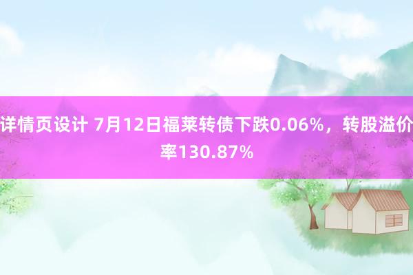 详情页设计 7月12日福莱转债下跌0.06%，转股溢价率130.87%