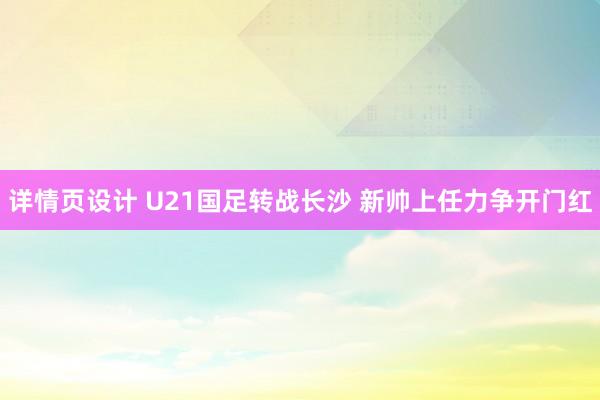 详情页设计 U21国足转战长沙 新帅上任力争开门红